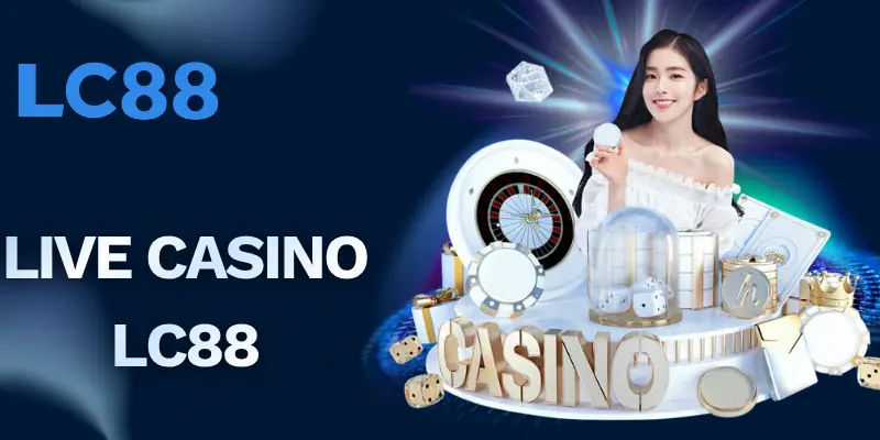 Live Casino LC88 – Trải Nghiệm Sòng Bài Đẳng Cấp, Minh Bạch