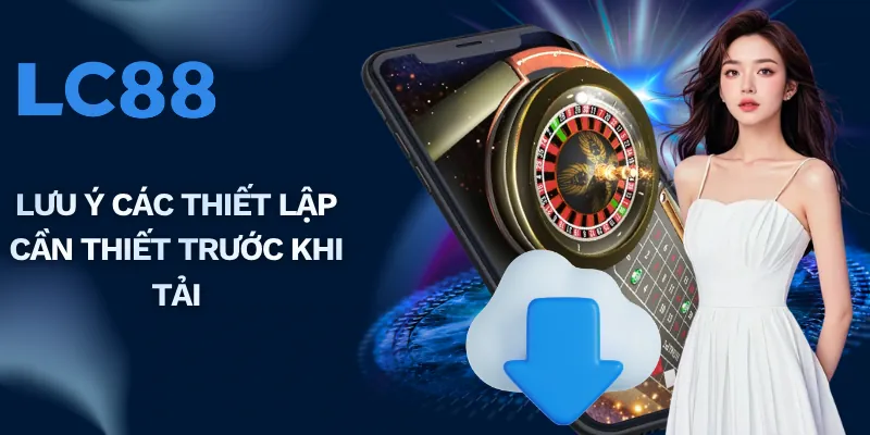 Lưu ý các thiết lập cần thiết trước khi tải